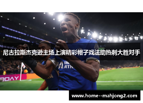 尼古拉斯杰克逊主场上演精彩帽子戏法助热刺大胜对手 尼古拉斯杰克逊主场上演精彩帽子戏法助热刺大胜对手