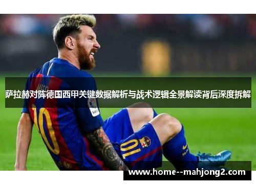 萨拉赫对阵德国西甲关键数据解析与战术逻辑全景解读背后深度拆解 萨拉赫对阵德国西甲关键数据解析与战术逻辑全景解读背后深度拆解