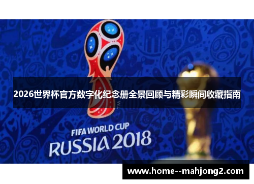 2026世界杯官方数字化纪念册全景回顾与精彩瞬间收藏指南
