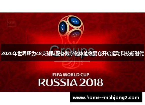 2026年世界杯为48支球队配备数字化体能恢复仓开启运动科技新时代