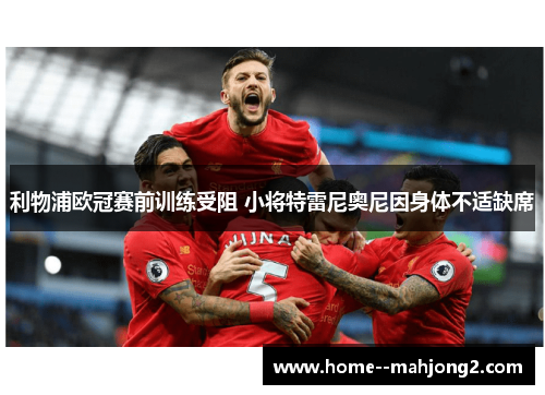 利物浦欧冠赛前训练受阻 小将特雷尼奥尼因身体不适缺席 利物浦欧冠赛前训练受阻 小将特雷尼奥尼因身体不适缺席