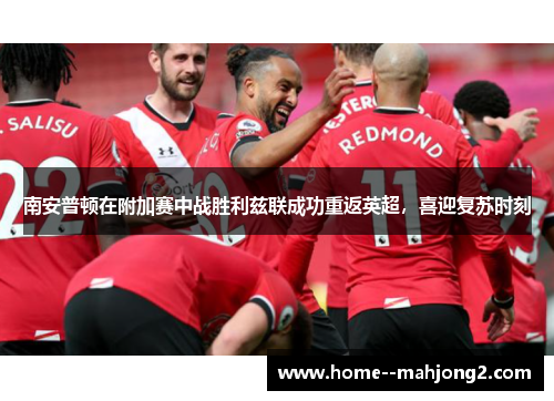 南安普顿在附加赛中战胜利兹联成功重返英超，喜迎复苏时刻
