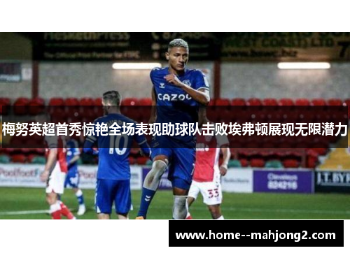 梅努英超首秀惊艳全场表现助球队击败埃弗顿展现无限潜力